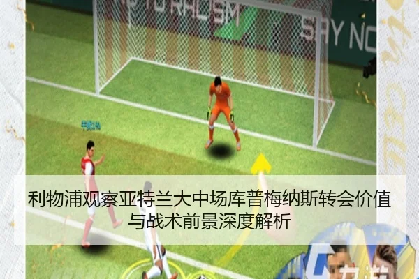 利物浦观察亚特兰大中场库普梅纳斯转会价值与战术前景深度解析