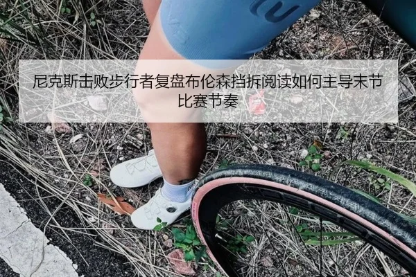 尼克斯击败步行者复盘布伦森挡拆阅读如何主导末节比赛节奏