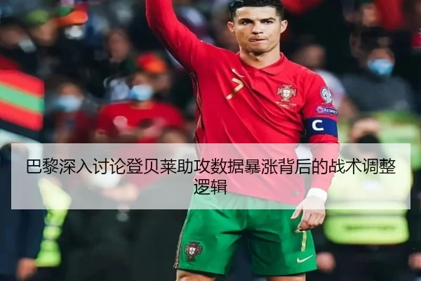 巴黎深入讨论登贝莱助攻数据暴涨背后的战术调整逻辑