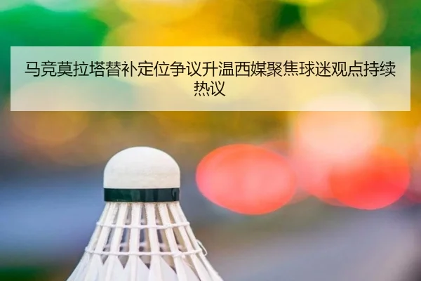 马竞莫拉塔替补定位争议升温西媒聚焦球迷观点持续热议
