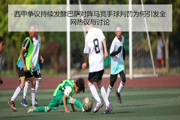 西甲争议持续发酵巴萨对阵马竞手球判罚为何引发全网热议与讨论