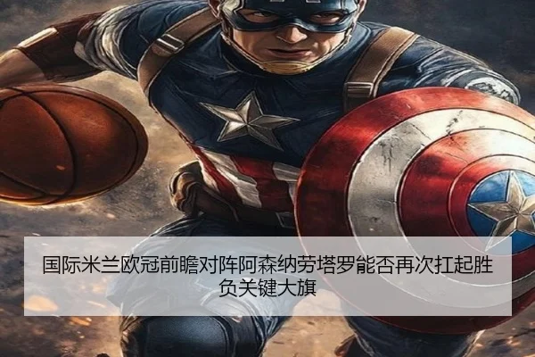 国际米兰欧冠前瞻对阵阿森纳劳塔罗能否再次扛起胜负关键大旗