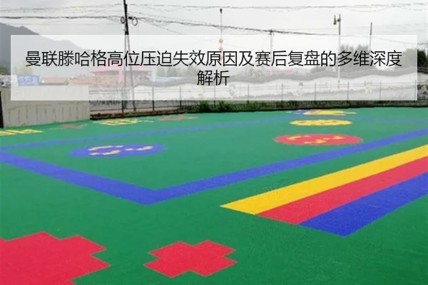 曼联滕哈格高位压迫失效原因及赛后复盘的多维深度解析