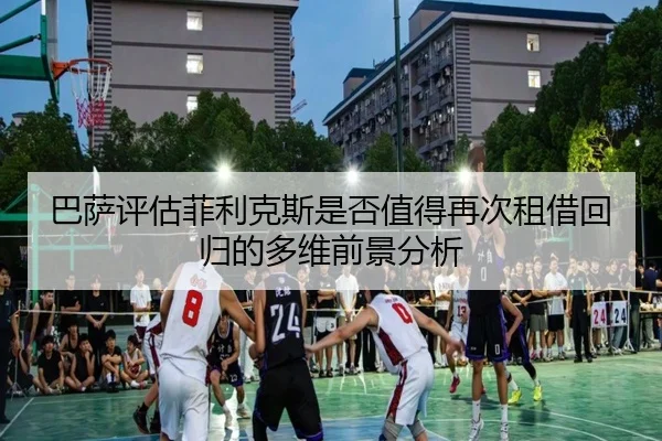 巴萨评估菲利克斯是否值得再次租借回归的多维前景分析