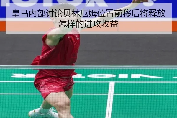 皇马内部讨论贝林厄姆位置前移后将释放怎样的进攻收益