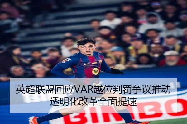 英超联盟回应VAR越位判罚争议推动透明化改革全面提速