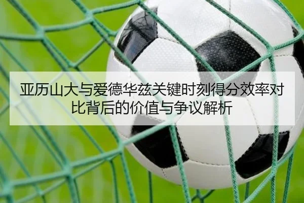 亚历山大与爱德华兹关键时刻得分效率对比背后的价值与争议解析