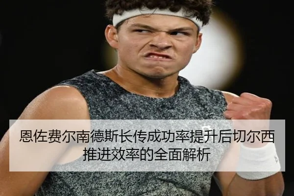 恩佐费尔南德斯长传成功率提升后切尔西推进效率的全面解析