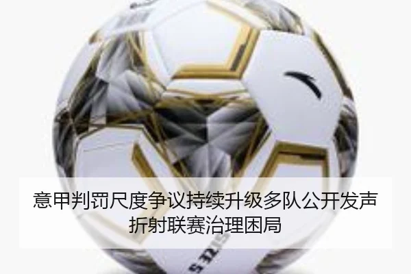 意甲判罚尺度争议持续升级多队公开发声折射联赛治理困局